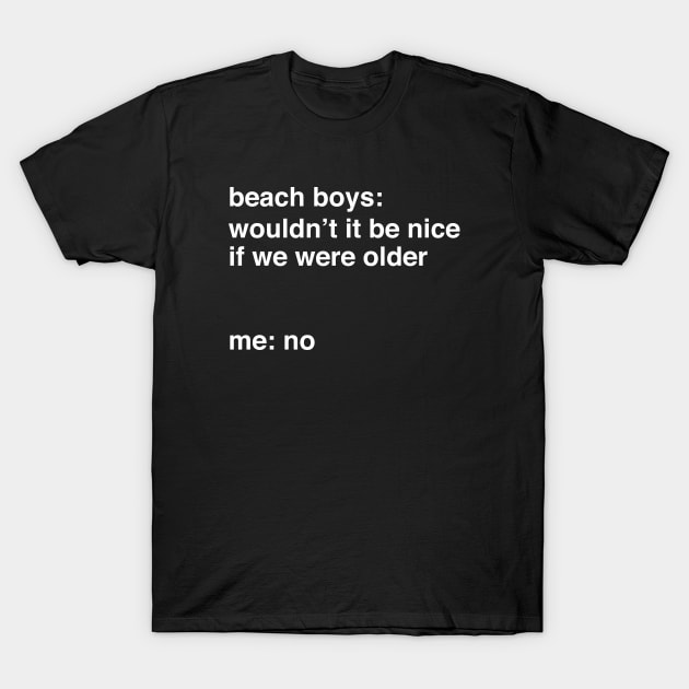 It Would Not Be Nice To Be Older T-Shirt by Bob Rose